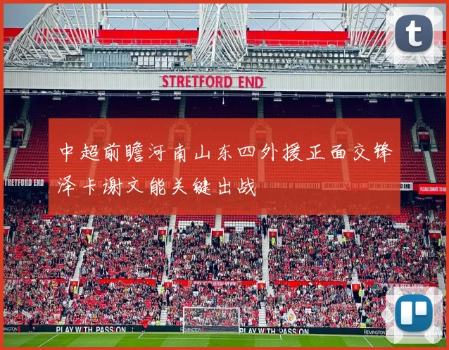 中超前瞻河南山东四外援正面交锋泽卡谢文能关键出战
