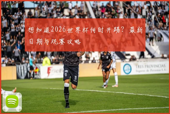 想知道2026世界杯何时开踢？最新日期与观赛攻略